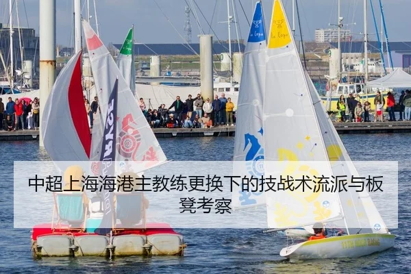 中超上海海港主教练更换下的技战术流派与板凳考察
