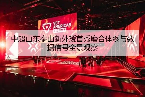 中超山东泰山新外援首秀磨合体系与数据信号全景观察